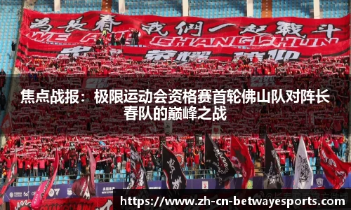 焦点战报：极限运动会资格赛首轮佛山队对阵长春队的巅峰之战