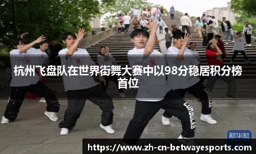 杭州飞盘队在世界街舞大赛中以98分稳居积分榜首位