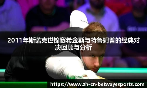 2011年斯诺克世锦赛希金斯与特鲁姆普的经典对决回顾与分析